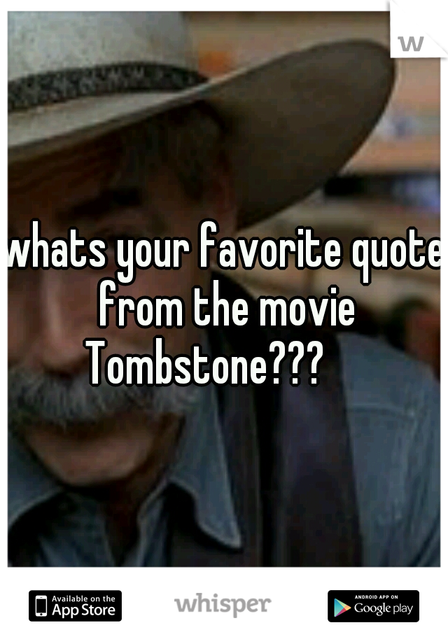 whats your favorite quote from the movie Tombstone???

