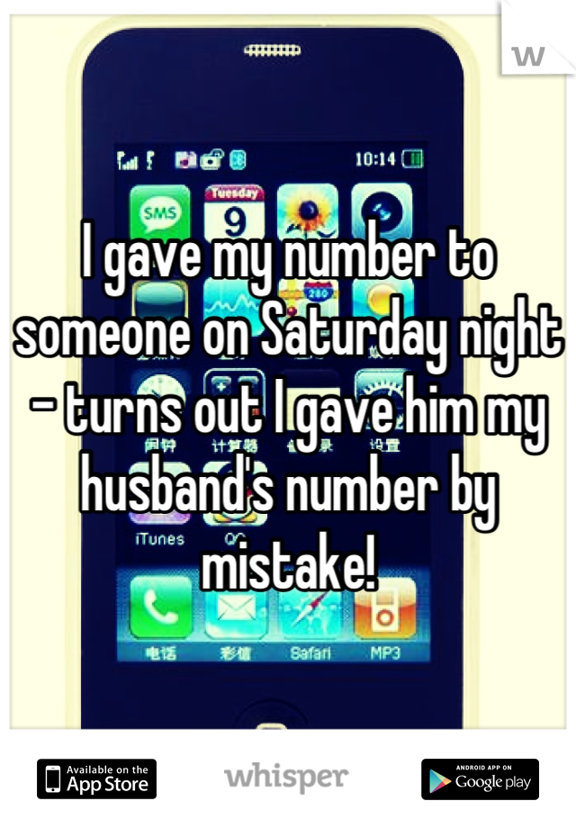 I gave my number to someone on Saturday night - turns out I gave him my husband's number by mistake!