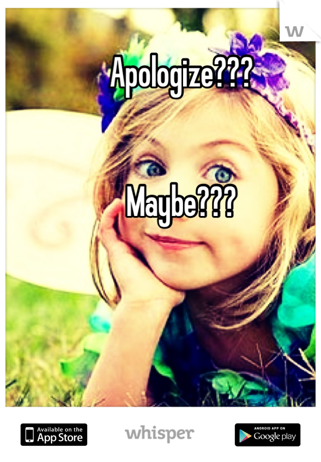 Apologize???


Maybe???