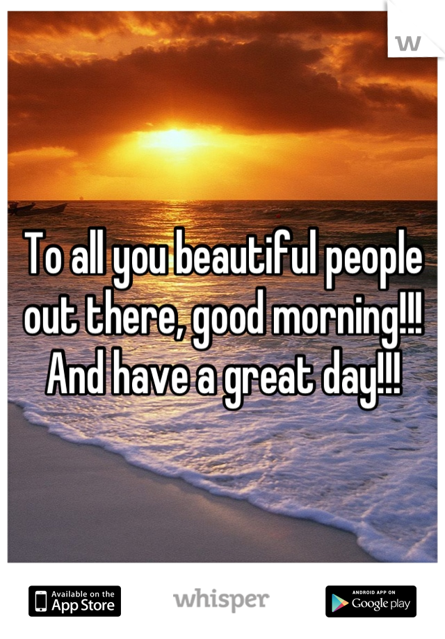 To all you beautiful people out there, good morning!!! And have a great day!!!