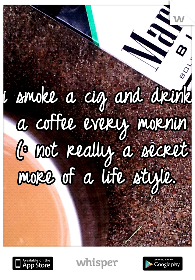 i smoke a cig and drink a coffee every mornin (: not really a secret more of a life style. 