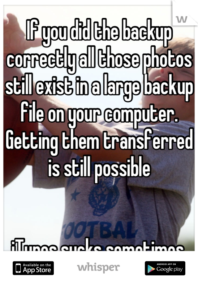 If you did the backup correctly all those photos still exist in a large backup file on your computer. Getting them transferred is still possible


iTunes sucks sometimes.