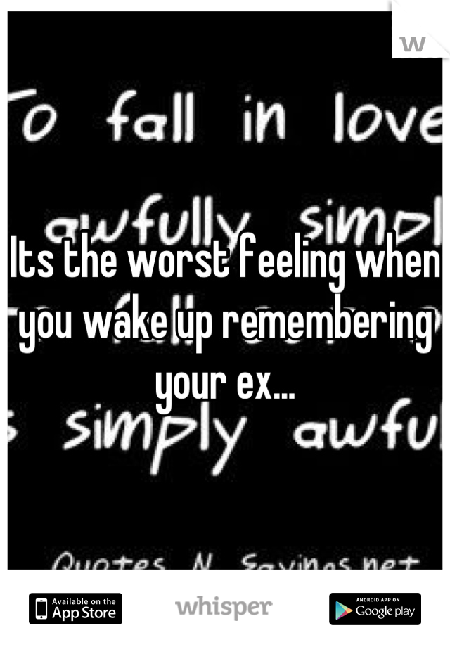 Its the worst feeling when you wake up remembering your ex...