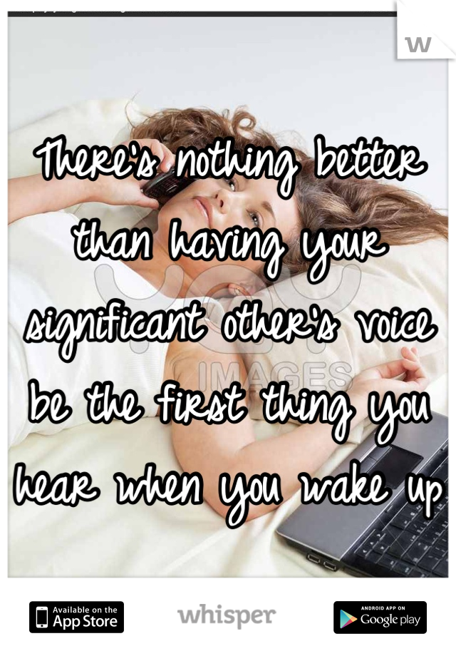 There's nothing better than having your significant other's voice be the first thing you hear when you wake up