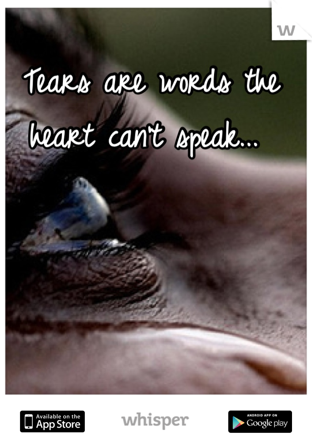 Tears are words the heart can't speak... 