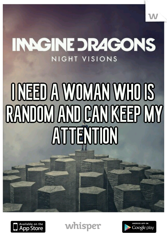 I NEED A WOMAN WHO IS RANDOM AND CAN KEEP MY ATTENTION