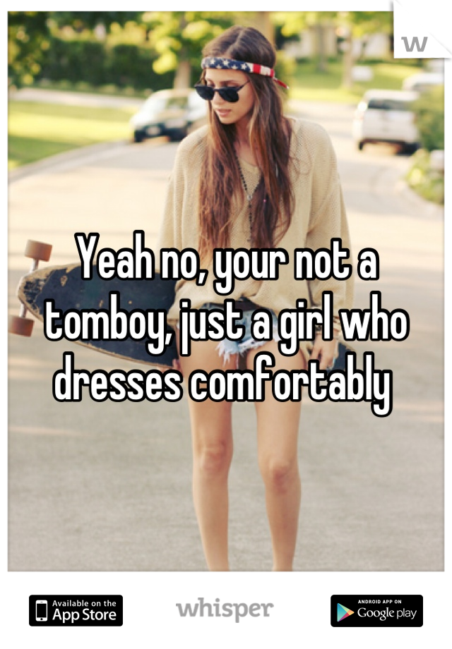 Yeah no, your not a tomboy, just a girl who dresses comfortably 