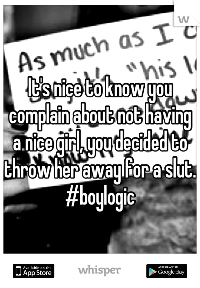 It's nice to know you complain about not having a nice girl, you decided to throw her away for a slut. #boylogic