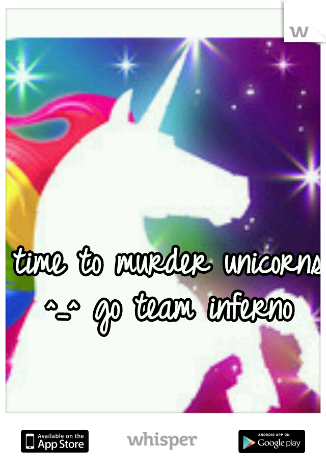 time to murder unicorns ^_^ go team inferno 