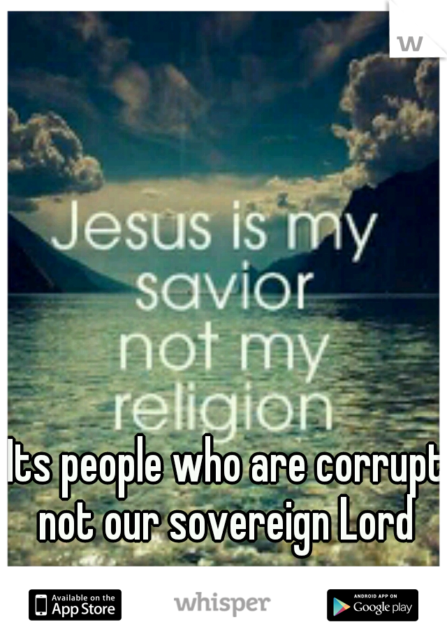 Its people who are corrupt not our sovereign Lord 