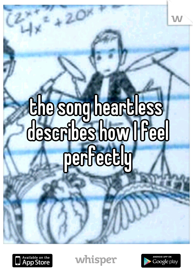 the song heartless describes how I feel perfectly