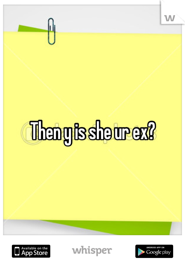 Then y is she ur ex?