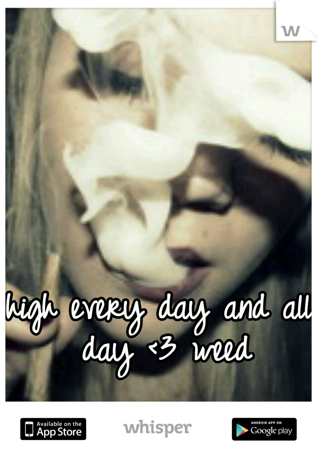 high every day and all day <3 weed