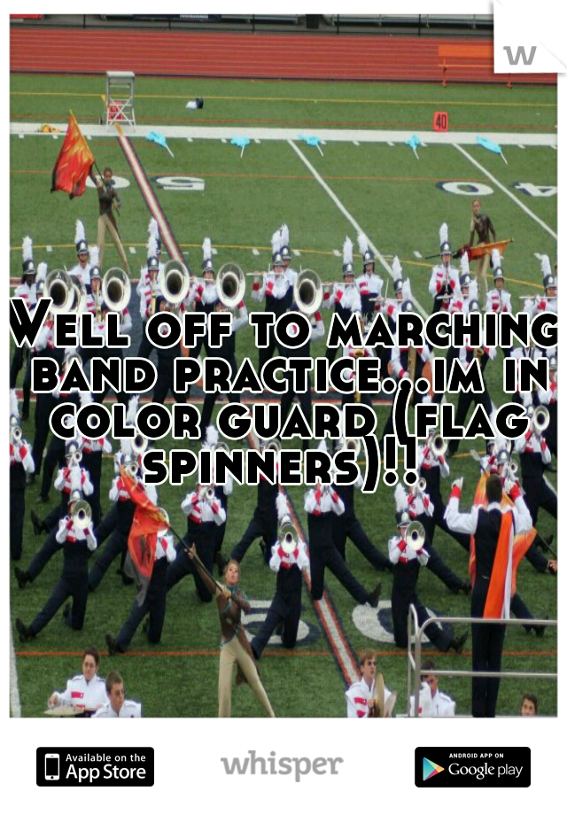 Well off to marching band practice...im in color guard (flag spinners)!! 