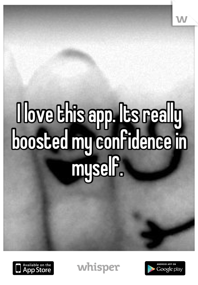 I love this app. Its really boosted my confidence in myself. 