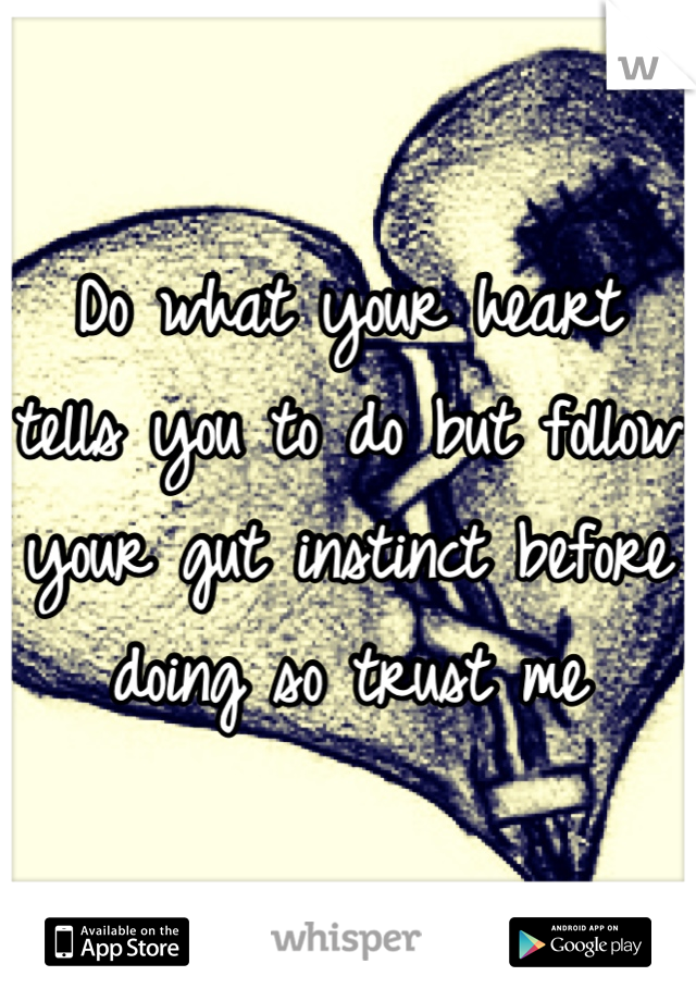 Do what your heart tells you to do but follow your gut instinct before doing so trust me