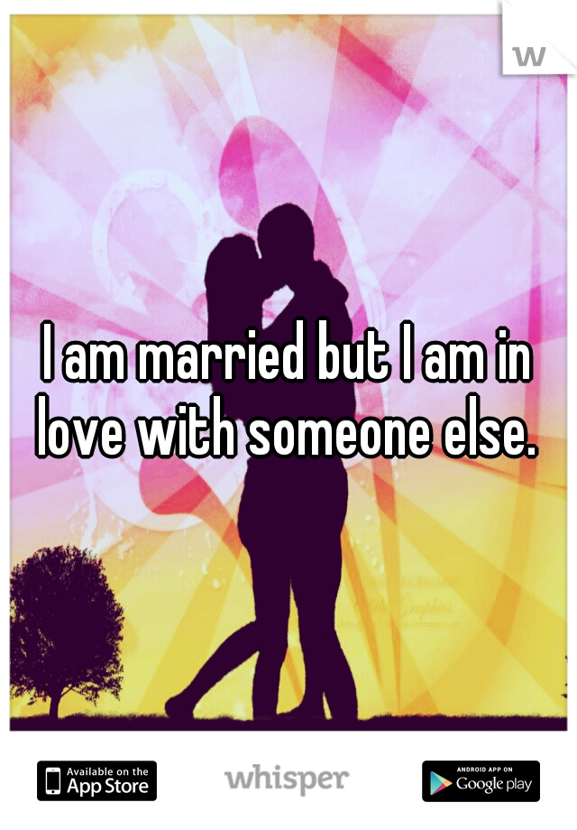 I am married but I am in love with someone else. 