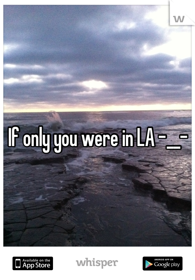 If only you were in LA -__-