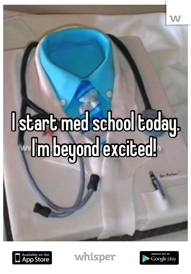 I start med school today. I'm beyond excited! 