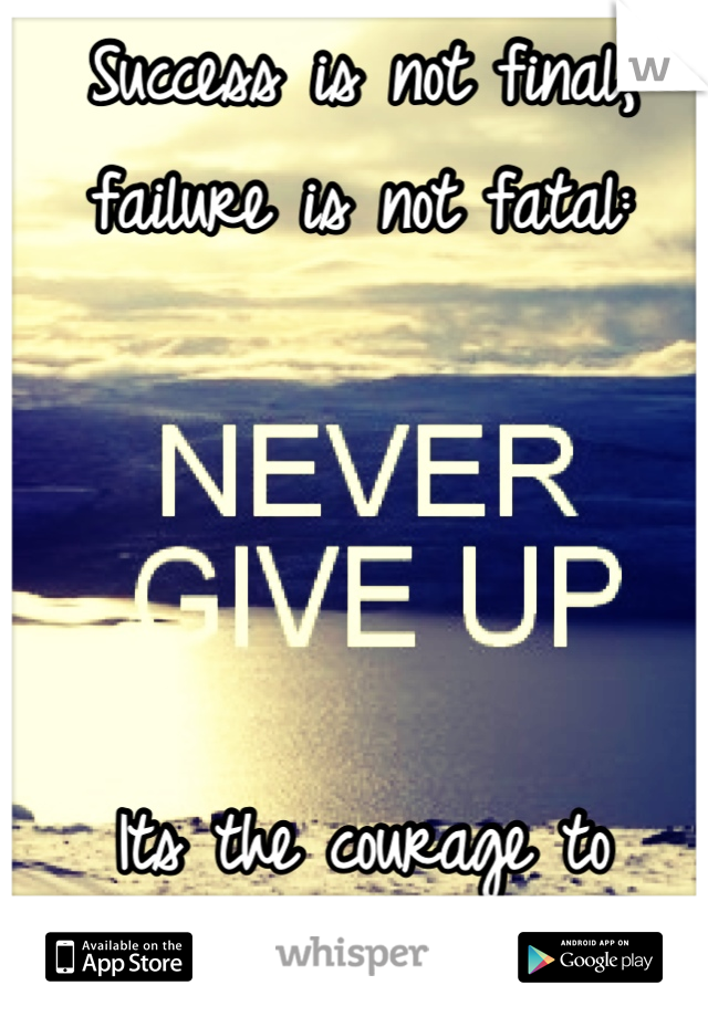 Success is not final, failure is not fatal:




Its the courage to continue to counts. 
 