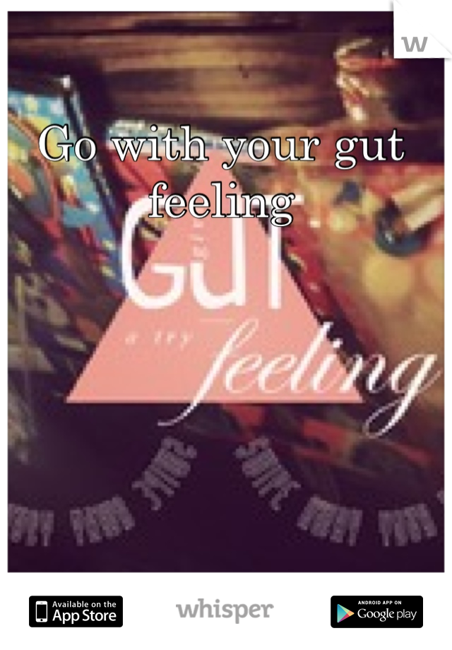 Go with your gut feeling