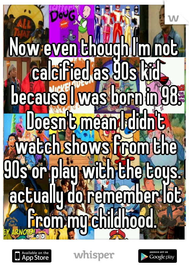 Now even though I'm not calcified as 90s kid because I was born in 98. Doesn't mean I didn't watch shows from the 90s or play with the toys. I actually do remember lot from my childhood.  