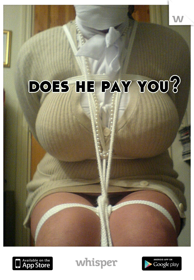 does he pay you?