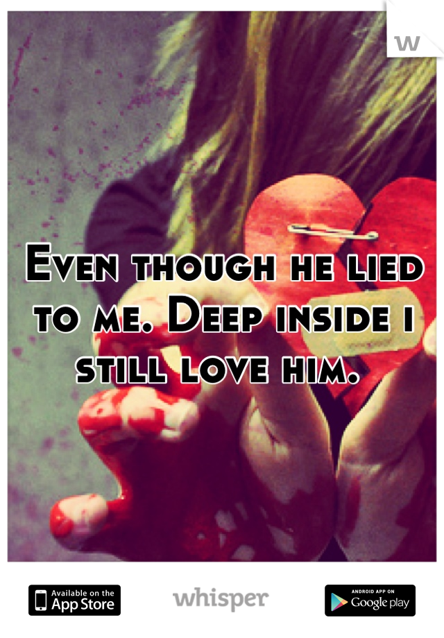 Even though he lied to me. Deep inside i still love him. 