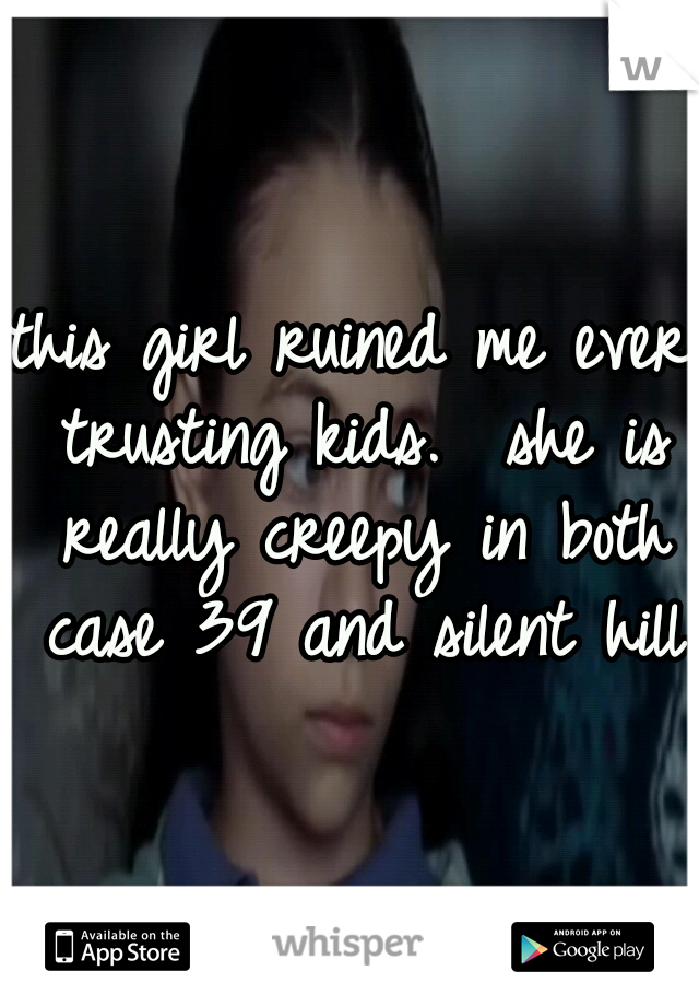 this girl ruined me ever trusting kids. 
she is really creepy in both case 39 and silent hill