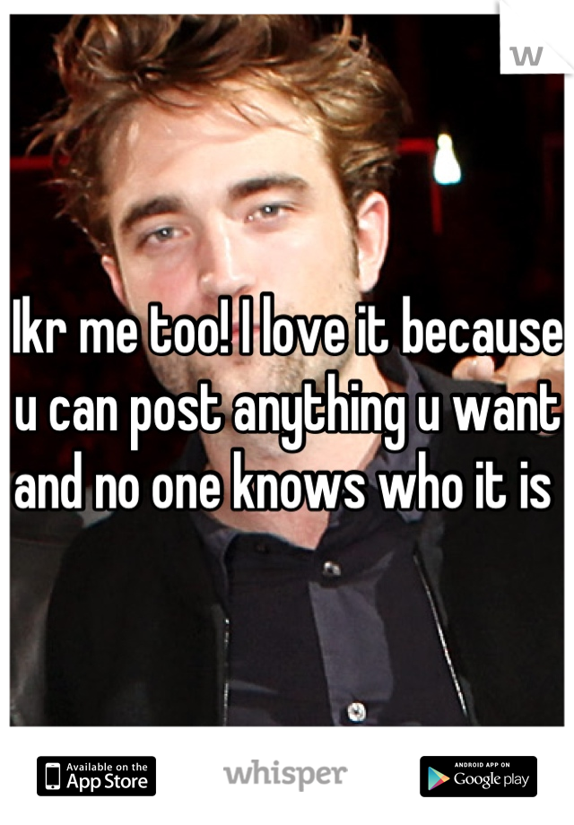 Ikr me too! I love it because u can post anything u want and no one knows who it is 