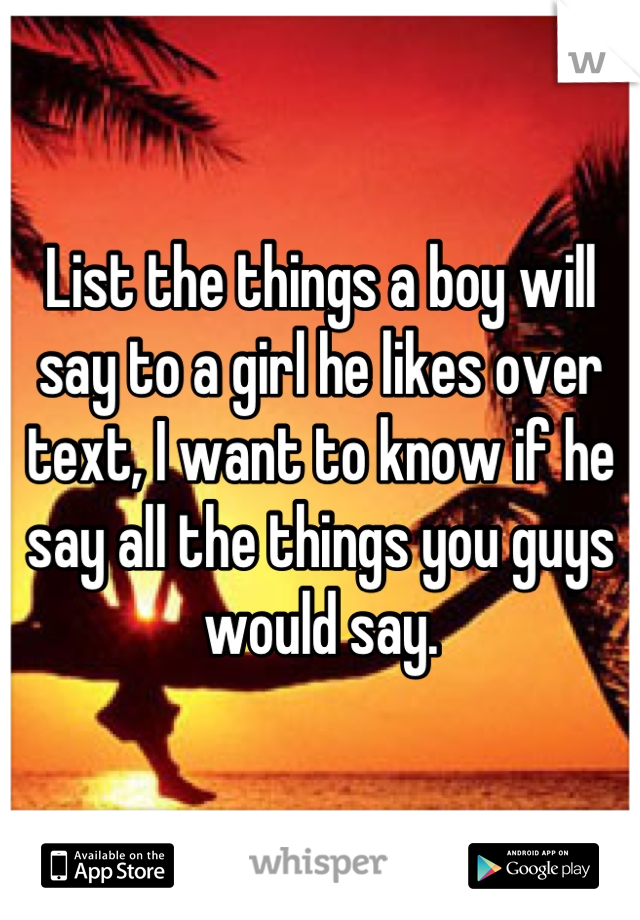 List the things a boy will say to a girl he likes over text, I want to know if he say all the things you guys would say.