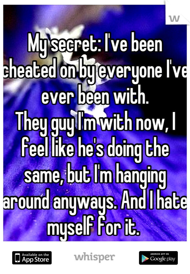 My secret: I've been cheated on by everyone I've ever been with. 
They guy I'm with now, I feel like he's doing the same, but I'm hanging around anyways. And I hate myself for it. 