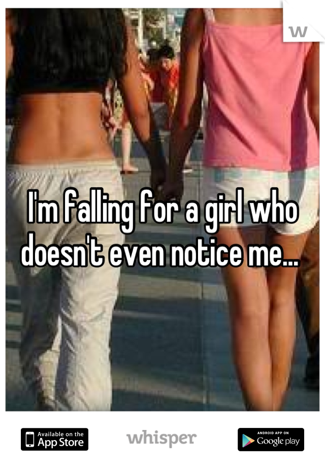 I'm falling for a girl who doesn't even notice me... 