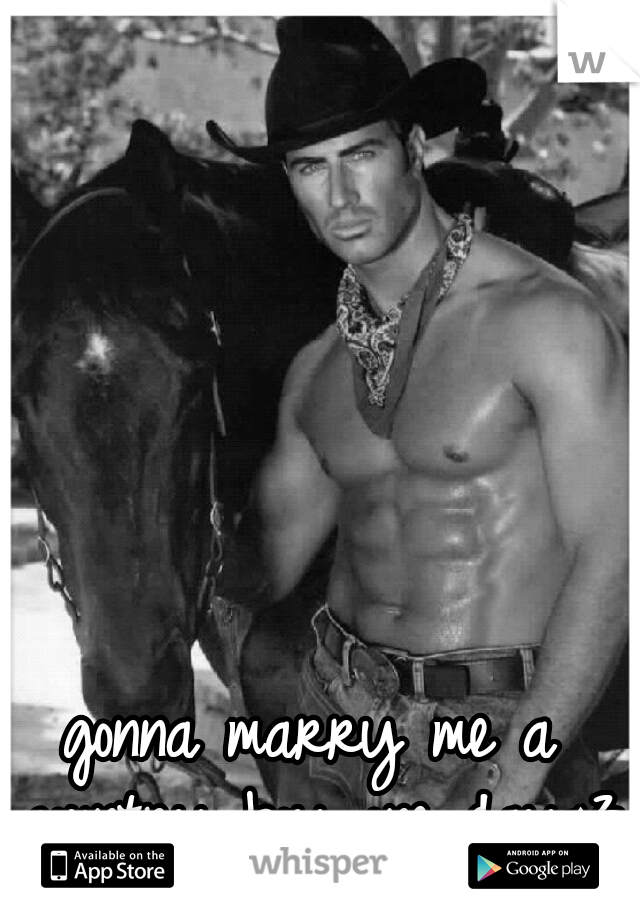 gonna marry me a country boy one day<3