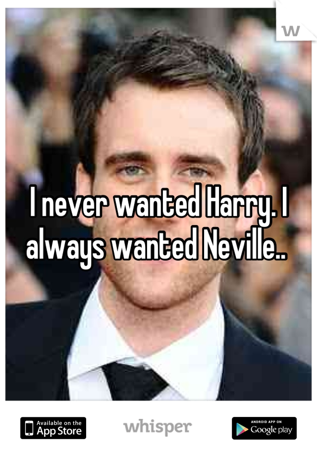 I never wanted Harry. I always wanted Neville.. 