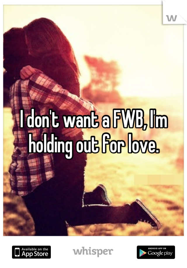 I don't want a FWB, I'm holding out for love.