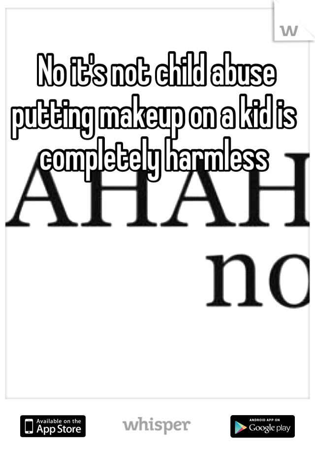  No it's not child abuse putting makeup on a kid is completely harmless