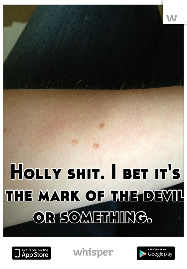 



Holly shit. I bet it's the mark of the devil or something. 