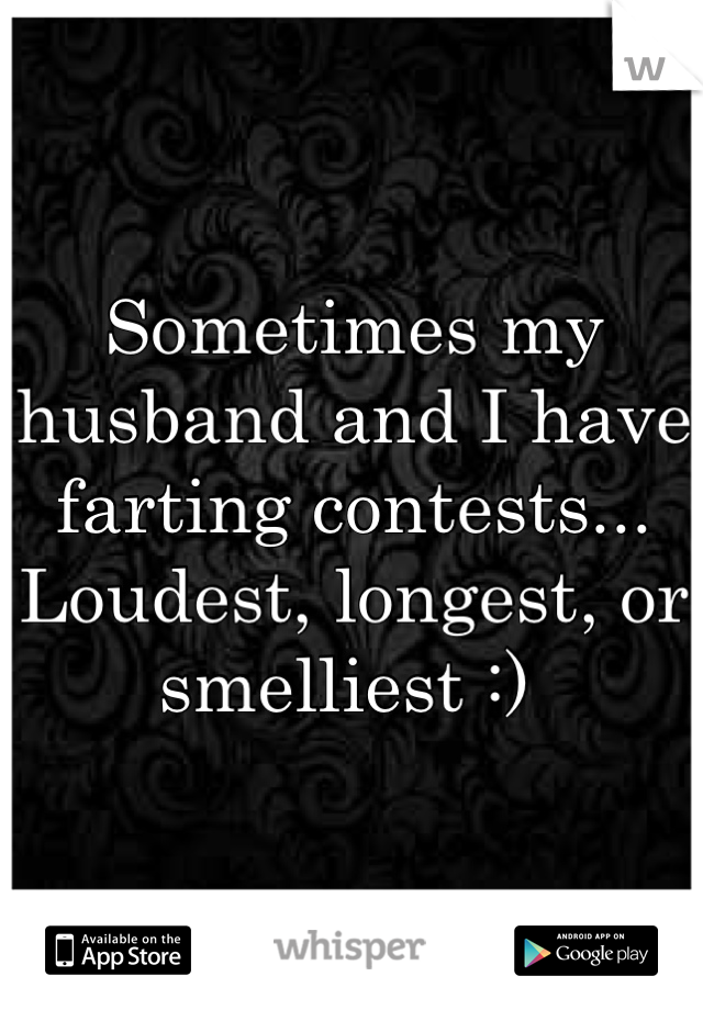 Sometimes my husband and I have farting contests... Loudest, longest, or smelliest :) 