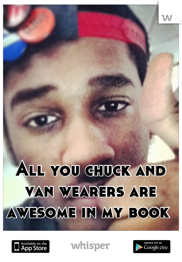 All you chuck and van wearers are awesome in my book 