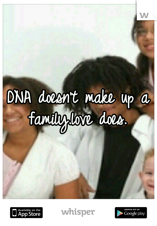 DNA doesn't make up a family.love does. 