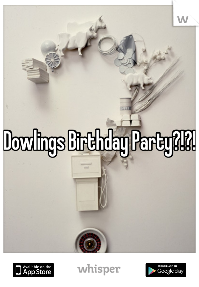 Dowlings Birthday Party?!?!