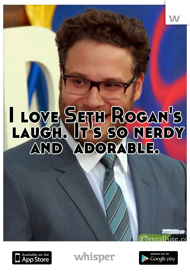 I love Seth Rogan's laugh. It's so nerdy and  adorable. 