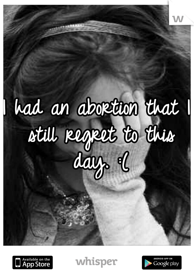 I had an abortion that I still regret to this day. :(