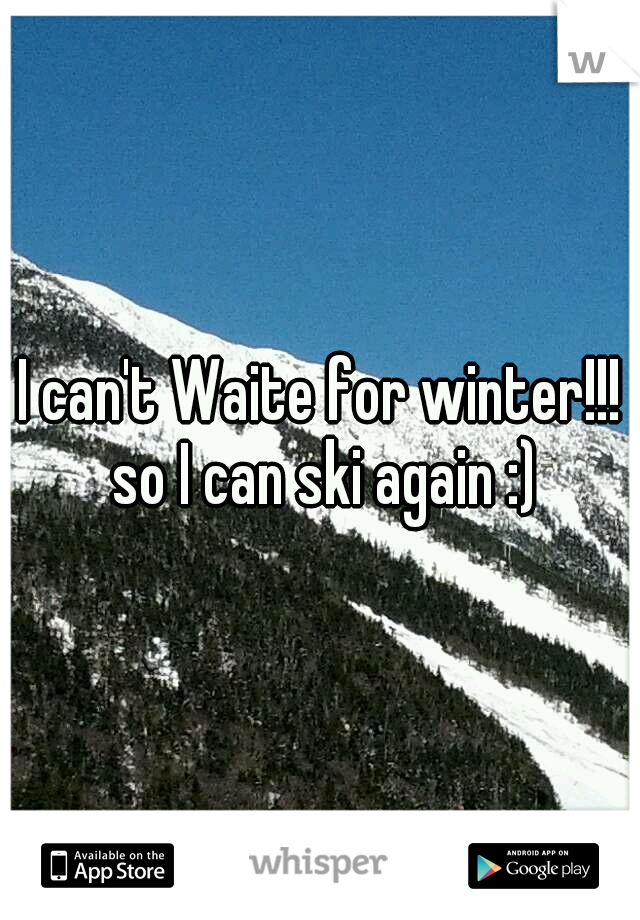 I can't Waite for winter!!! so I can ski again :)