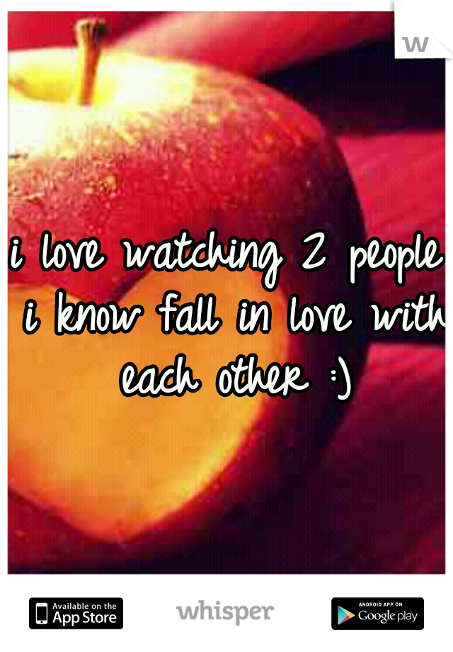 i love watching 2 people i know fall in love with each other :)