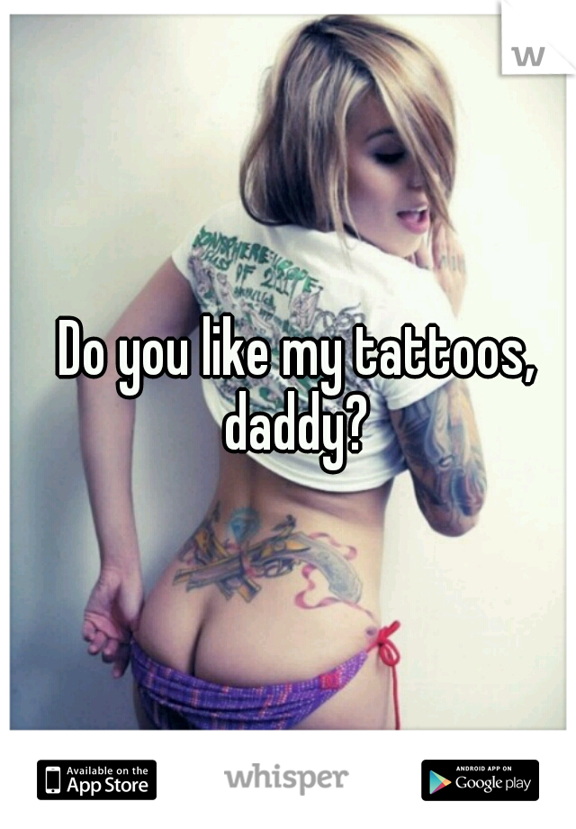 Do you like my tattoos, daddy? 