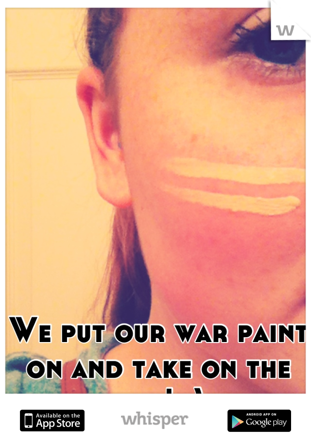 We put our war paint on and take on the day! :)