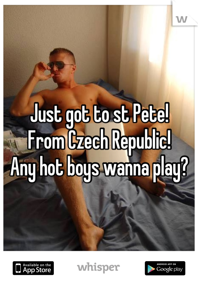 Just got to st Pete! 
From Czech Republic! 
Any hot boys wanna play?