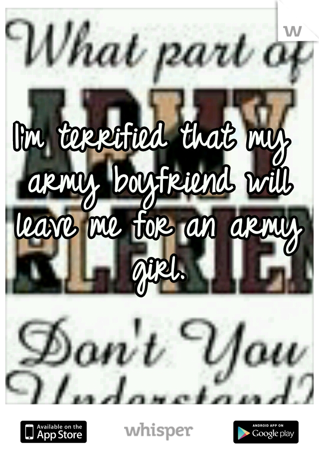 I'm terrified that my army boyfriend will leave me for an army girl.